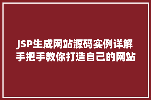 JSP生成网站源码实例详解手把手教你打造自己的网站