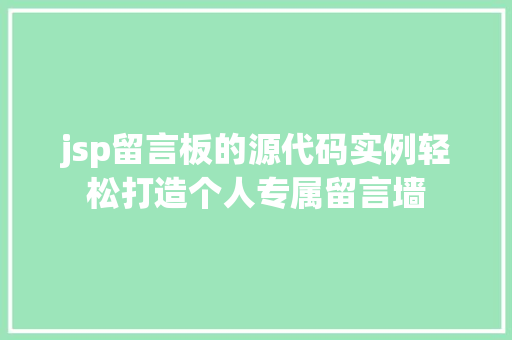 jsp留言板的源代码实例轻松打造个人专属留言墙