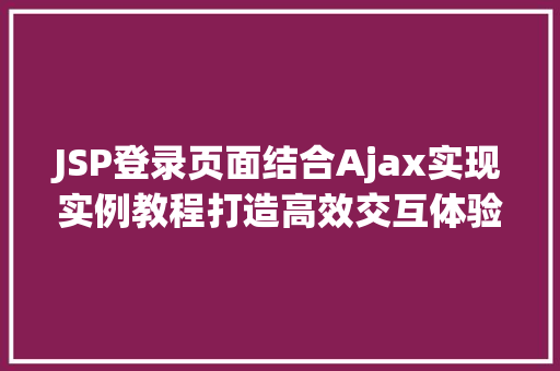 JSP登录页面结合Ajax实现实例教程打造高效交互体验