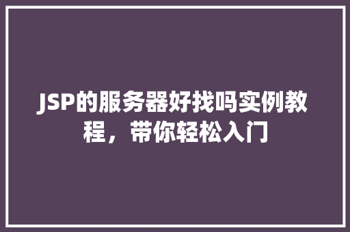 JSP的服务器好找吗实例教程，带你轻松入门