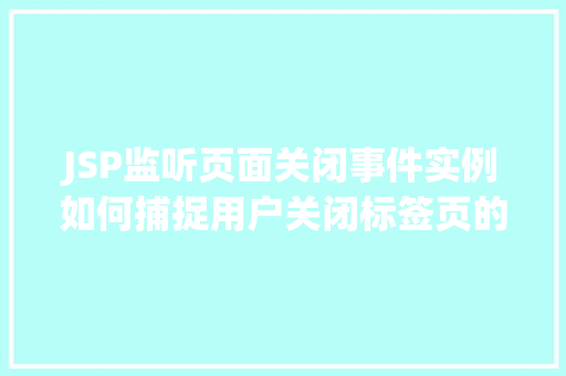 JSP监听页面关闭事件实例如何捕捉用户关闭标签页的瞬间