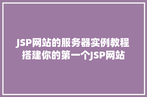 JSP网站的服务器实例教程搭建你的第一个JSP网站