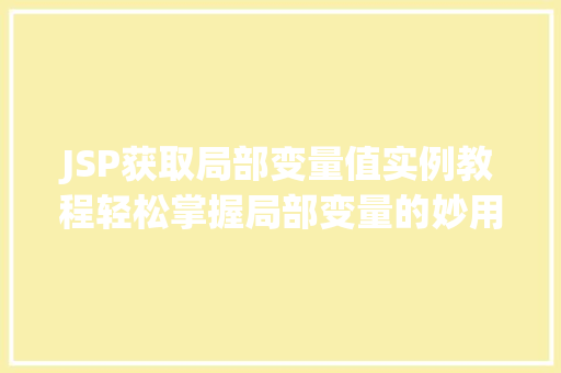 JSP获取局部变量值实例教程轻松掌握局部变量的妙用