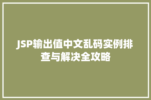 JSP输出值中文乱码实例排查与解决全攻略