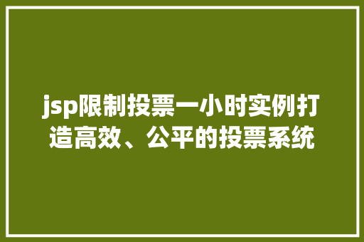 jsp限制投票一小时实例打造高效、公平的投票系统