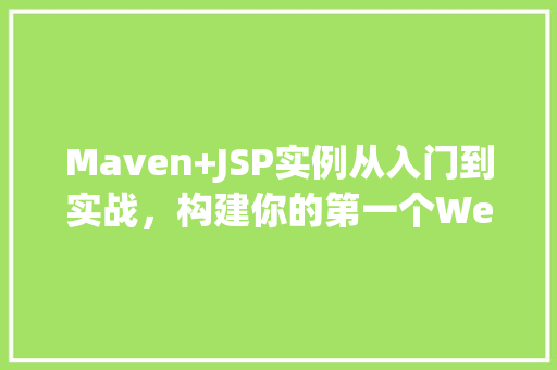 Maven+JSP实例从入门到实战，构建你的第一个Web应用