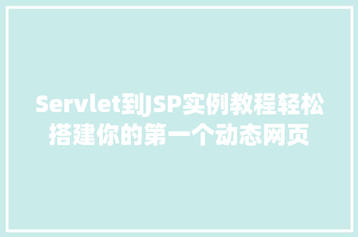 Servlet到JSP实例教程轻松搭建你的第一个动态网页