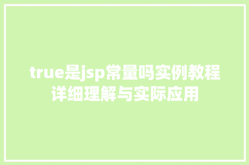 true是jsp常量吗实例教程详细理解与实际应用  第1张