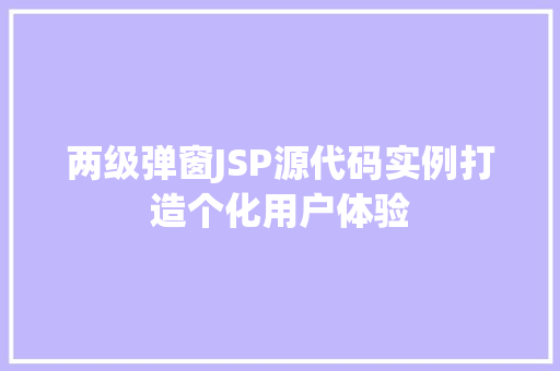 两级弹窗JSP源代码实例打造个化用户体验