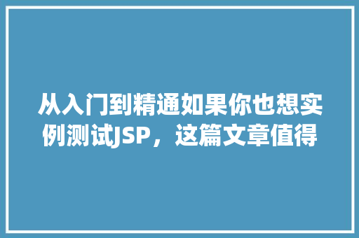 从入门到精通如果你也想实例测试JSP，这篇文章值得一看