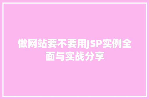 做网站要不要用JSP实例全面与实战分享