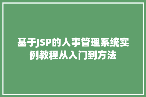 基于JSP的人事管理系统实例教程从入门到方法