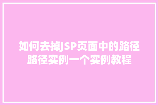 如何去掉JSP页面中的路径路径实例一个实例教程