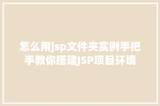 怎么用jsp文件夹实例手把手教你搭建JSP项目环境