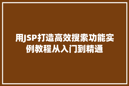 用JSP打造高效搜索功能实例教程从入门到精通