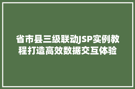 省市县三级联动JSP实例教程打造高效数据交互体验