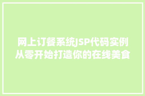 网上订餐系统JSP代码实例从零开始打造你的在线美食平台