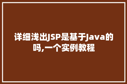 详细浅出JSP是基于Java的吗,一个实例教程