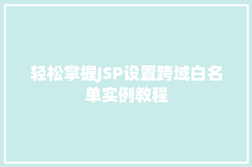 轻松掌握JSP设置跨域白名单实例教程