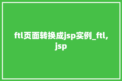 ftl页面转换成jsp实例_ftl,jsp