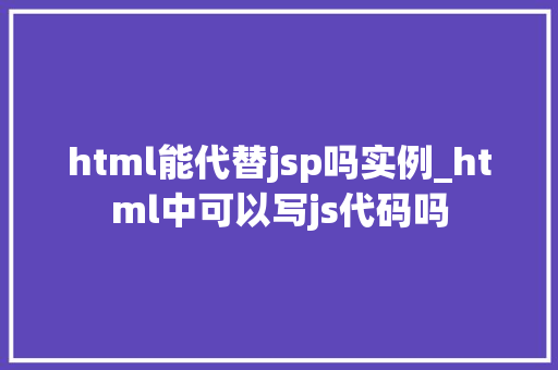 html能代替jsp吗实例_html中可以写js代码吗