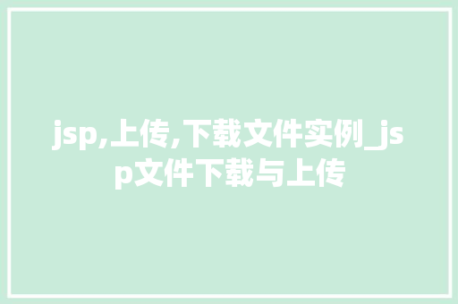 jsp,上传,下载文件实例_jsp文件下载与上传