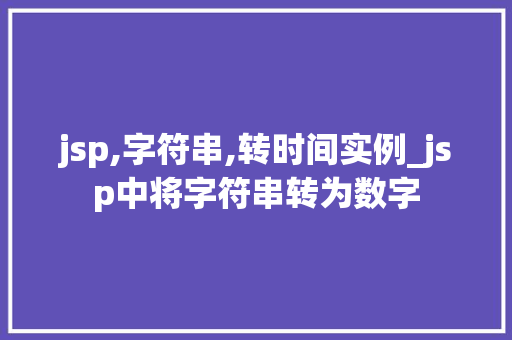 jsp,字符串,转时间实例_jsp中将字符串转为数字