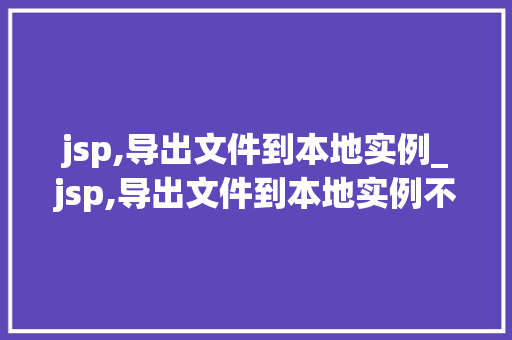 jsp,导出文件到本地实例_jsp,导出文件到本地实例不可用