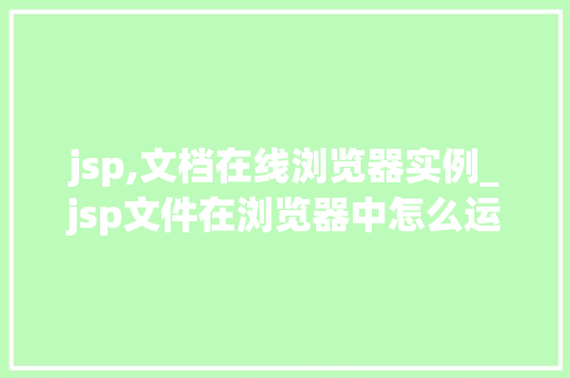 jsp,文档在线浏览器实例_jsp文件在浏览器中怎么运行