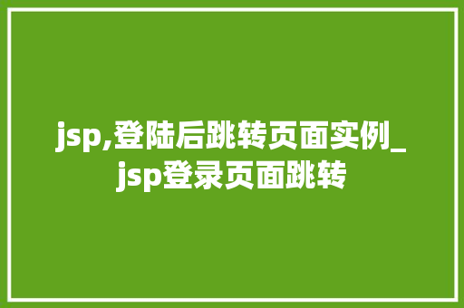 jsp,登陆后跳转页面实例_jsp登录页面跳转