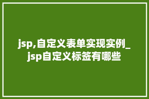 jsp,自定义表单实现实例_jsp自定义标签有哪些