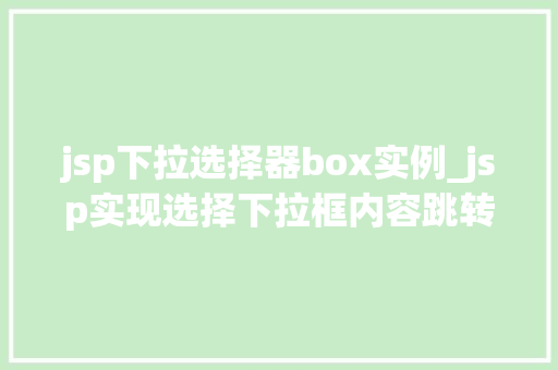 jsp下拉选择器box实例_jsp实现选择下拉框内容跳转