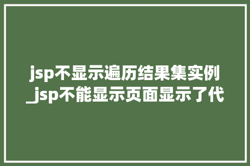 jsp不显示遍历结果集实例_jsp不能显示页面显示了代码