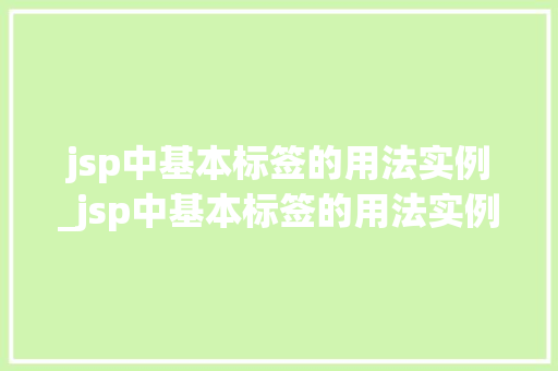 jsp中基本标签的用法实例_jsp中基本标签的用法实例是什么