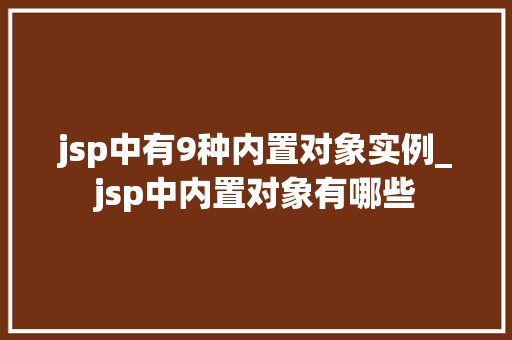 jsp中有9种内置对象实例_jsp中内置对象有哪些