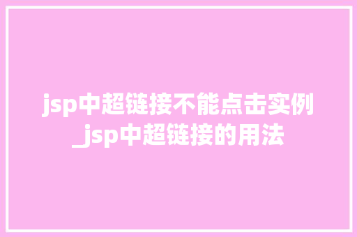 jsp中超链接不能点击实例_jsp中超链接的用法