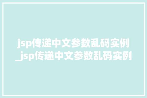 jsp传递中文参数乱码实例_jsp传递中文参数乱码实例有哪些