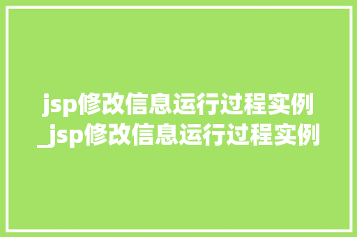 jsp修改信息运行过程实例_jsp修改信息运行过程实例怎么写