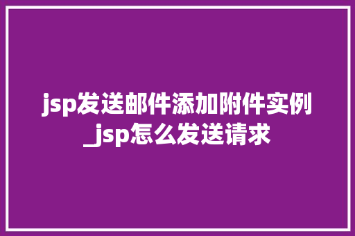 jsp发送邮件添加附件实例_jsp怎么发送请求  第1张