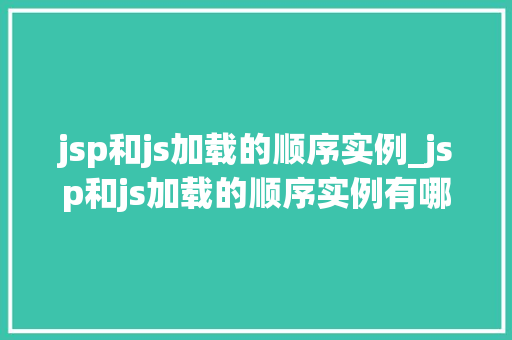 jsp和js加载的顺序实例_jsp和js加载的顺序实例有哪些