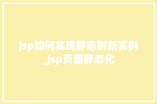jsp如何实现静态刷新实例_jsp页面静态化
