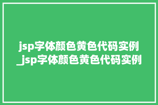 jsp字体颜色黄色代码实例_jsp字体颜色黄色代码实例是什么