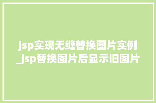 jsp实现无缝替换图片实例_jsp替换图片后显示旧图片