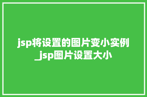 jsp将设置的图片变小实例_jsp图片设置大小