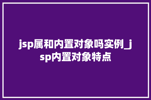 jsp属和内置对象吗实例_jsp内置对象特点