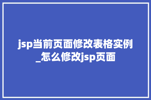 jsp当前页面修改表格实例_怎么修改jsp页面