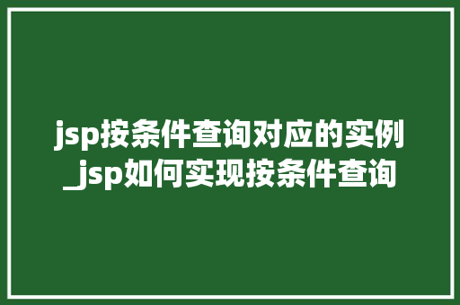 jsp按条件查询对应的实例_jsp如何实现按条件查询