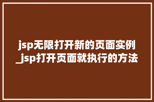 jsp无限打开新的页面实例_jsp打开页面就执行的方法