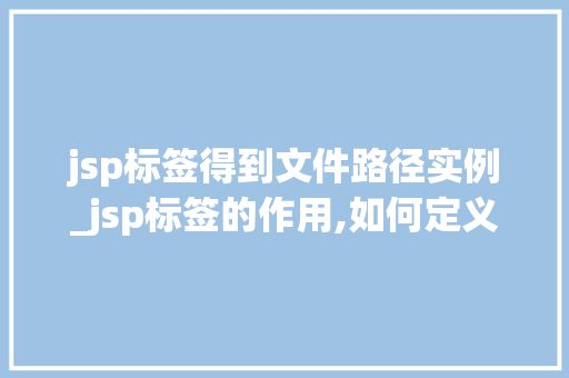 jsp标签得到文件路径实例_jsp标签的作用,如何定义