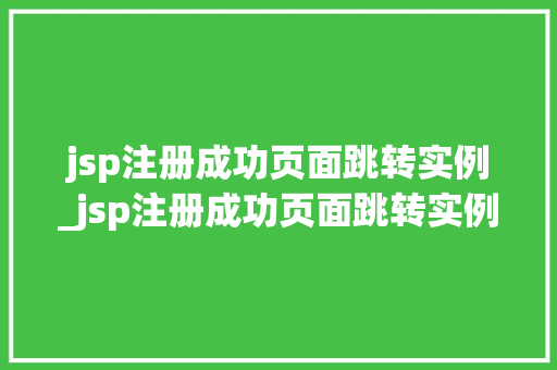 jsp注册成功页面跳转实例_jsp注册成功页面跳转实例怎么办